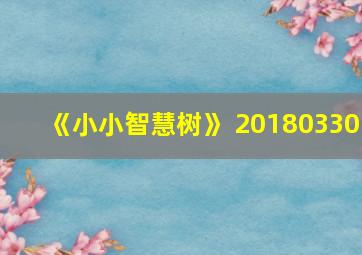 《小小智慧树》 20180330